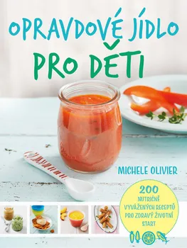 Opravdové jídlo pro děti: 200 nutričně vyvážených receptů pro zdravý životní start - Michele Olivier