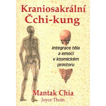 Kraniosakrální Čchi-kung: Integrace těla a emocí v kosmickém prostoru - Mantak Chia, Joyce Thom