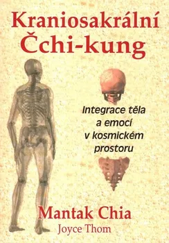 Kraniosakrální Čchi-kung: Integrace těla a emocí v kosmickém prostoru - Mantak Chia, Joyce Thom