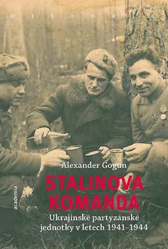Stalinova komanda: Ukrajinské partyzánské jednotky 1941–1944 - Alexander Gogun (2019)