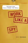 Work Like a Spy: Business Tips from a…