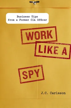 Work Like a Spy: Business Tips from a Former CIA Officer - J. C. Carleson [EN] (2013, pevná vazba)