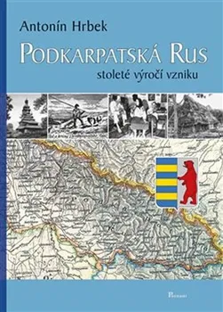 Podkarpatská Rus: Stoleté výročí vzniku - Antonín Hrbek (2018, pevná)