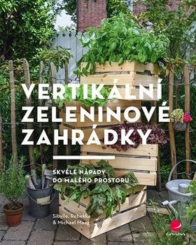 Vertikální zeleninové zahrádky: Skvělé nápady do malého prostoru - Michael Maag, Rebekka Maag (2019, brožovaná)