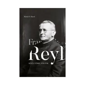 FRANTIŠEK REYL: KNĚZ, VĚDEC, POLITIK – Matěj O. Havel