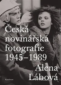 Umění Česká novinářská fotografie 1945-1989 - Alena Lábová (2019)