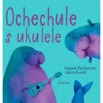 Ochechule s ukulele - Daniela Fischerová (2018, pevná) Ochechule s ukulele - Daniela Fischerová (2018, pevná)
