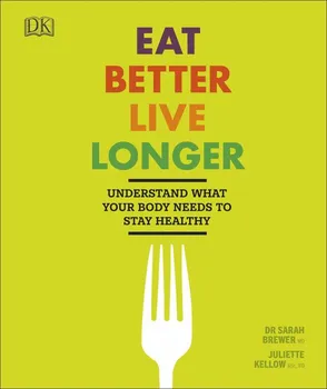 Eat Better, Live Longer: Understand What Your Body Needs to Stay Healthy - Sarah Brewer, Juliette Kellow [EN] (2018, pevná)