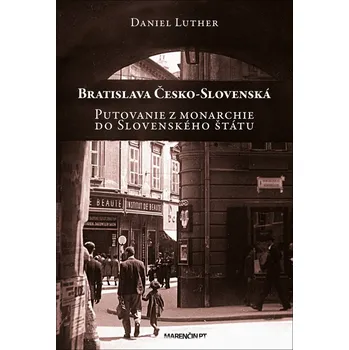 Bratislava Česko-Slovenská: Putovanie z monarchie do Slovenského štátu - Daniel Luther [SK] (2018, pevná bez přebalu lesklá)