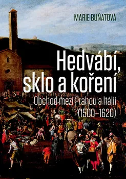 Hedvábí, sklo a koření: Obchod mezi Prahou a Itálií 1500-1620 - Marie Buňatová (2019, pevná s přebalem lesklá)