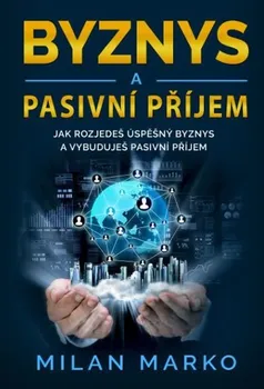 Osobní rozvoj Byznys a pasivní příjem: Jak rozjedeš úspěšný byznys a vybuduješ pasivní příjem - Milan Marko (2019, brožovaná)