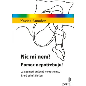 Nic mi není! Pomoc nepotřebuju!: Jak pomoci duševně nemocnému, který odmítá léčbu - Xavier Amador