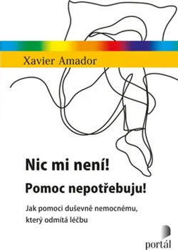 Nic mi není! Pomoc nepotřebuju!: Jak pomoci duševně nemocnému, který odmítá léčbu - Xavier Amador