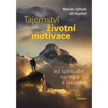 Osobní rozvoj Tajemství životní motivace - Její spirituální rozměry a inspirace - Marian Jelínek, Jiří Kuchař (2019, vázaná)