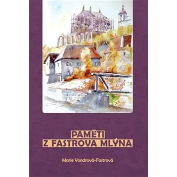 Paměti z Fastrova mlýna - Marie Vondrová Fastrová