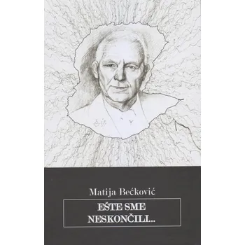 Poezie Ešte sme neskončili... - Matija Bećković