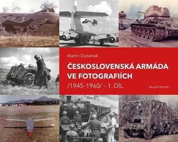 Československá armáda ve fotografiích: 1945–1960 - Martin Dubánek (2019, pevná)