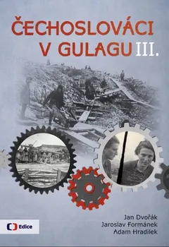 Čechoslováci v Gulagu III. - Jan Dvořák, Jaroslav Formánek, Adam Hradilek (2019, vázaná)