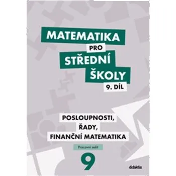 Matematika Matematika pro střední školy 9. díl Pracovní sešit: Posloupnosti, řady, finanční matematika Kniha