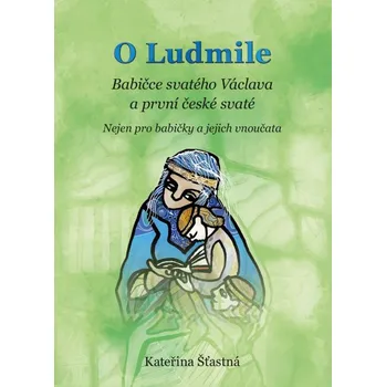 Duchovní literatura O Ludmile: Babičce svatého Václava a první české svaté - Kateřina Šťastná (2019, brožovaná bez přebalu lesklá)