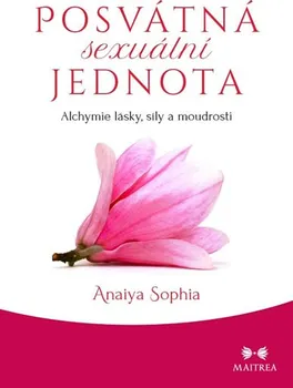 Posvátná sexuální jednota: Alchymie lásky, síly a moudrosti - Sophia Anaiya (2019, brožovaná bez přebalu lesklá)