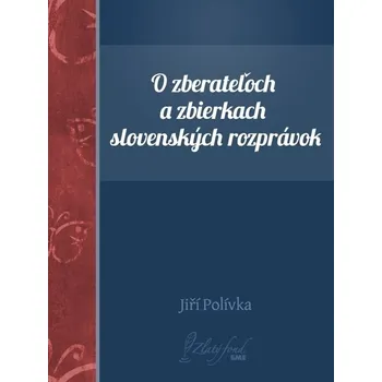 Kniha O zberateľoch a zbierkach slovenských rozprávok - Jiří Polívka (E-Kniha)