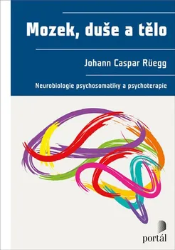 Mozek, duše a tělo:  Neurobiologie psychosomatiky a psychoterapie - Johann Caspar Rüegg (2020, pevná)