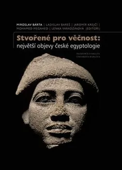 Stvořené pro věčnost: Největší objevy české egyptologie - Miroslav Bárta a kol. (2018, pevná)
