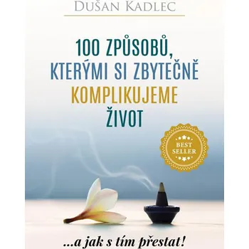100 způsobů, kterými si zbytečně komplikujeme život: ...a jak s tím přestat! - Dušan Kadlec (2018) [E-kniha], kniha