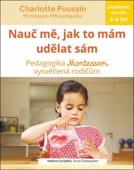 Nauc mě, jak to mám udělat sám: Vysvětlení pedagogiky Montessori rodičům - Charlotte Poussin (2018, brožovaná bez přebalu lesklá))