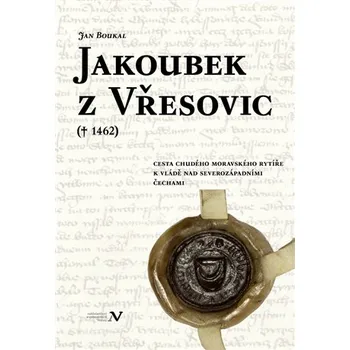Jakoubek z Vřesovic: Cesta chudého moravského rytíře k vládě nad severozápadními Čechami - Jan Boukal (2016, pevná bez přebalu lesklá)