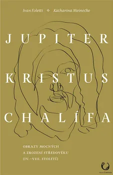 Umění Jupiter, Kristus, Chalífa: Obrazy mocných a zrození středověku - Ivan Foletti, Katharina Meinecke (2019, brožovaná)