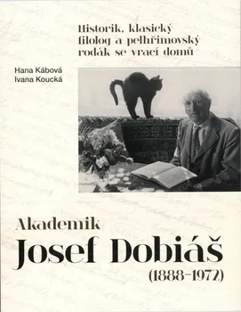 Literární biografie Akademik Josef Dobiáš (1888-1972): Historik, klasický filolog a pelhřimovský rodák se vrací domů - Ivana Koucká, Hana Kábová (2019, brožovaná)