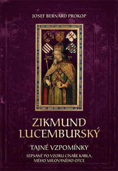 Zikmund Lucemburský: Tajné vzpomínky sepsané po vzoru císaře Karla, mého milovaného otce - Josef Bernard Prokop (2016, pevná bez přebalu matná)