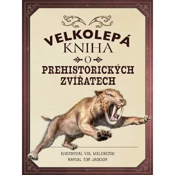 Encyklopedie Velkolepá kniha o prehistorických zvířatech - Tom Jackson (2019, pevná bez přebalu lesklá)
