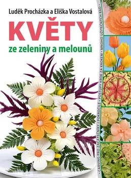 Květy ze zeleniny a melounů - Luděk Procházka, Eliška Vostalová (2019, brožovaná bez přebalu lesklá)
