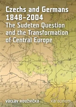 Czechs and Germans 1848-2004: The Sudeten Question and the Transformation of Central Europe - Václav Houžvička