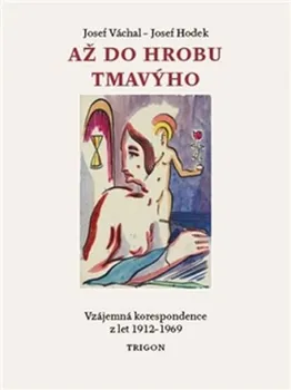 Literární biografie Až do hrobu tmavýho: Vzájemná korespondence z let 1912-1969 - Josef Hodek, Josef Váchal