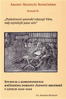 Archiv Matouše Konečného II: Studium a korespondence kněžského dorostu Jednoty bratrské v letech 1610–1618 - Markéta Růčková