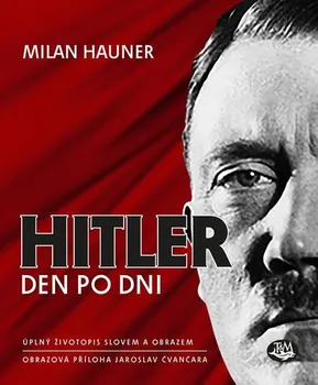 Literární biografie Hitler, den po dni: Úplný životopis slovem a obrazem - Milan Hauner, Jaroslav Čvančara