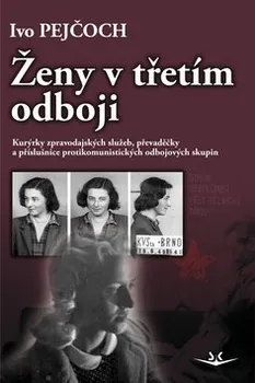 Ženy v třetím odboji: Kurýrky zpravodajských služeb, převaděčky a příslušnice protikomunistických odbojových skupin - Ivo Pejčoch
