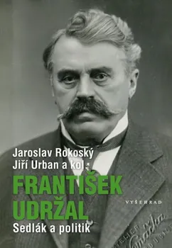 Literární biografie František Udržal: Sedlák a politik - Jaroslav Rokoský, Jiří Urban