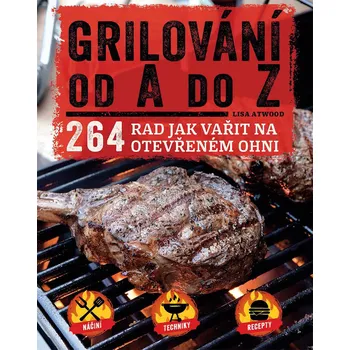 Grilování od A do Z: 264 rad jak vařit na otevřeném ohni - Lisa Atwood
