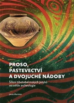 Proso, pastevectví a dvojuché nádoby: Šíření tibetobarmských jazyků ve světle archeologie - Jakub Maršálek