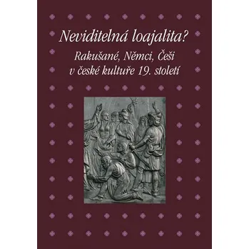 Recenze Neviditelná loajalita: Rakušané, Němci, Češi v české kultuře 19. století - Academia