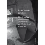 Mluvit mlčky: Znaková řeč ve středověkých klášterech - Radka Těšínská Lomičková