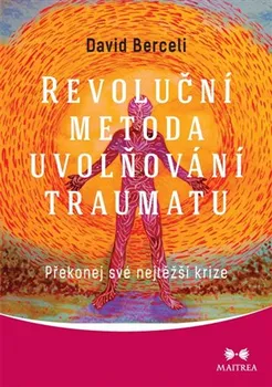 Revoluční metoda uvolňování traumatu: Překonej své nejtěžší krize - David Berceli