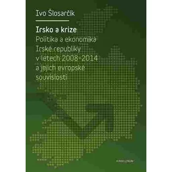 Irsko a krize: Politika a ekonomika Irské republiky v letech 2008-2014 a její evropské souvislosti - Ivo Šlosarčík