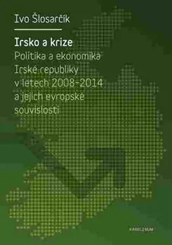 Irsko a krize: Politika a ekonomika Irské republiky v letech 2008-2014 a její evropské souvislosti - Ivo Šlosarčík