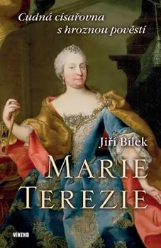 Literární biografie Marie Terezie: Cudná císařovna s hroznou pověstí - Jiří Bílek